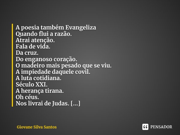 A poesia também Evangeliza Quando flui a razão. Atrai atenção. Fala de vida. Da cruz. Do enganoso coração. O madeiro mais pesado que se viu. A impiedade daquele... Frase de Giovane Silva Santos.