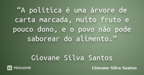 “A política é uma árvore de carta marcada, muito fruto e pouco dono, e o povo não pode saborear do alimento.” Giovane Silva Santos... Frase de Giovane Silva Santos.