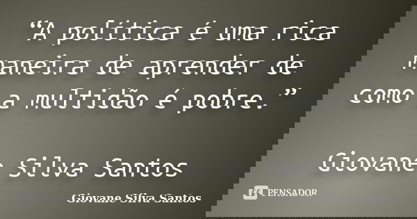 “A política é uma rica maneira de aprender de como a multidão é pobre.” Giovane Silva Santos... Frase de Giovane Silva Santos.