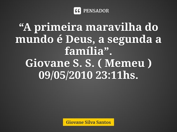 ⁠ “A primeira maravilha do mundo é Deus, a segunda a família”. Giovane S. S. ( Memeu ) 09/05/2010 23:11hs.... Frase de Giovane Silva Santos.