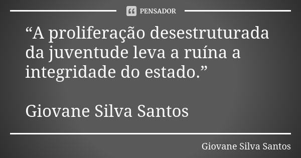 “A proliferação desestruturada da juventude leva a ruína a integridade do estado.” Giovane Silva Santos... Frase de Giovane Silva Santos.