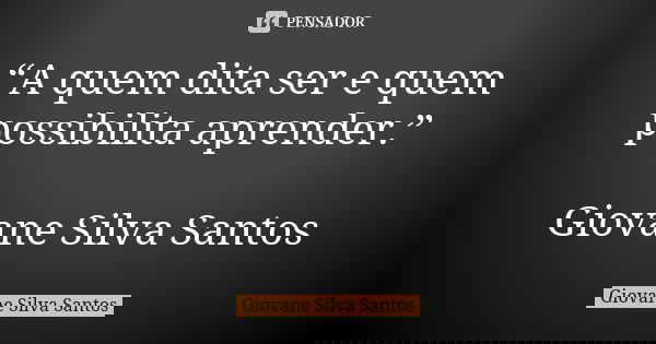 “A quem dita ser e quem possibilita aprender.” Giovane Silva Santos... Frase de Giovane Silva Santos.