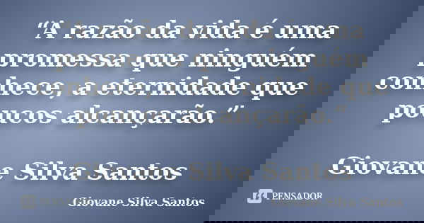 “A razão da vida é uma promessa que ninguém conhece, a eternidade que poucos alcançarão.” Giovane Silva Santos... Frase de Giovane Silva Santos.