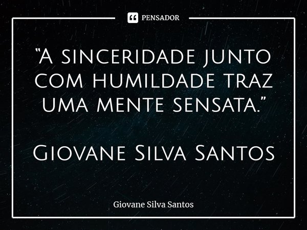 ⁠“A sinceridade junto com humildade traz uma mente sensata.” Giovane Silva Santos... Frase de Giovane Silva Santos.