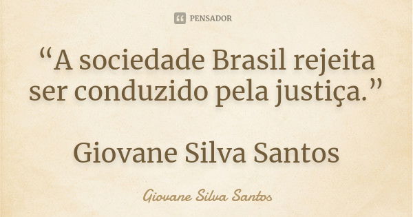 “A sociedade Brasil rejeita ser conduzido pela justiça.” Giovane Silva Santos... Frase de Giovane Silva Santos.