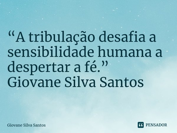 ⁠“A tribulação desafia a sensibilidade humana a despertar a fé.” Giovane Silva Santos... Frase de Giovane Silva Santos.