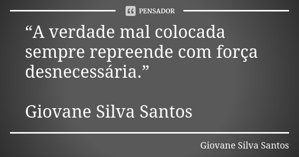 “A verdade mal colocada sempre repreende com força desnecessária.” Giovane Silva Santos... Frase de Giovane Silva Santos.