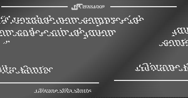 “A verdade nem sempre é de quem sabe e sim de quem sente.” Giovane Silva Santos... Frase de Giovane Silva Santos.
