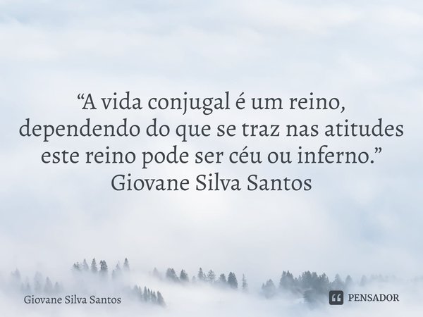 ⁠ “A vida conjugal é um reino, dependendo do que se traz nas atitudes este reino pode ser céu ou inferno.” Giovane Silva Santos... Frase de Giovane Silva Santos.