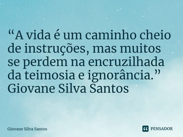 ⁠“A vida é um caminho cheio de instruções, mas muitos se perdem na encruzilhada da teimosia e ignorância.” Giovane Silva Santos... Frase de Giovane Silva Santos.