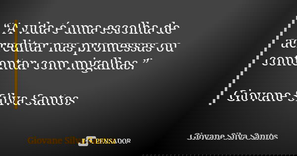 “A vida é uma escolha de acreditar nas promessas ou contentar com migalhas.” Giovane Silva Santos... Frase de Giovane Silva Santos.