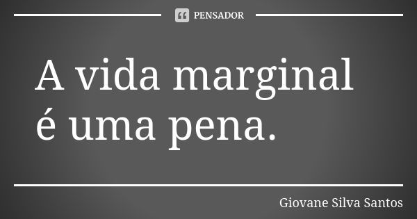 A vida marginal é uma pena.... Frase de Giovane Silva Santos.