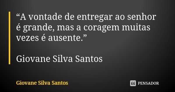 “A vontade de entregar ao senhor é grande, mas a coragem muitas vezes é ausente.” Giovane Silva Santos... Frase de Giovane Silva Santos.