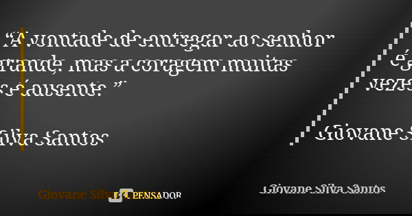 “A vontade de entregar ao senhor é grande, mas a coragem muitas vezes é ausente.” Giovane Silva Santos... Frase de Giovane Silva Santos.