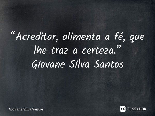 ⁠“Acreditar, alimenta a fé, que lhe traz a certeza.” Giovane Silva Santos... Frase de Giovane Silva Santos.