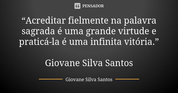 “Acreditar fielmente na palavra sagrada é uma grande virtude e praticá-la é uma infinita vitória.” Giovane Silva Santos... Frase de Giovane Silva Santos.