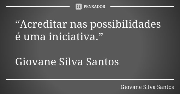 “Acreditar nas possibilidades é uma iniciativa.” Giovane Silva Santos... Frase de Giovane Silva Santos.