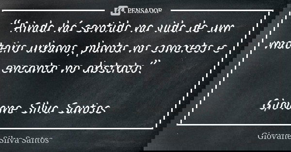 “Ainda há sentido na vida de um mateiro urbano, planta no concreto e encanta no abstrato.” Giovane Silva Santos... Frase de Giovane Silva Santos.
