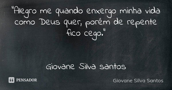 “Alegro me quando enxergo minha vida como Deus quer, porém de repente fico cego.” Giovane Silva santos... Frase de Giovane Silva Santos.