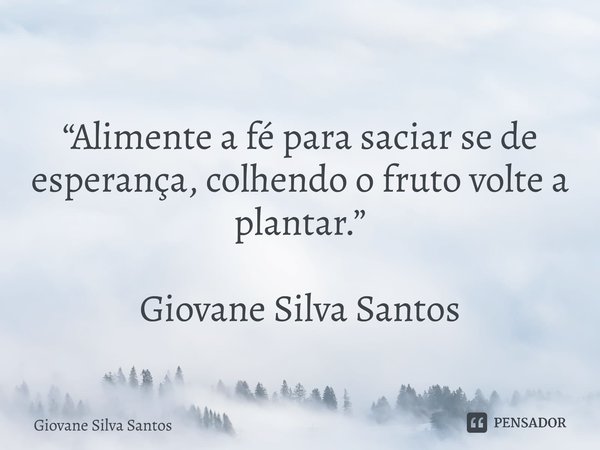 ⁠“Alimente a fé para saciar se de esperança, colhendo o fruto volte a plantar.” Giovane Silva Santos... Frase de Giovane Silva Santos.
