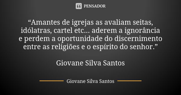 “Amantes de igrejas as avaliam seitas, idólatras, cartel etc... aderem a ignorância e perdem a oportunidade do discernimento entre as religiões e o espírito do ... Frase de Giovane Silva Santos.