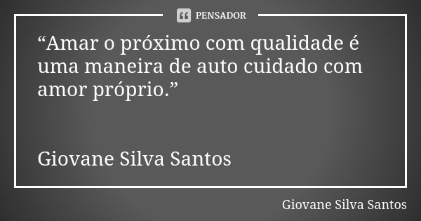 “Amar o próximo com qualidade é uma maneira de auto cuidado com amor próprio.” Giovane Silva Santos... Frase de Giovane Silva Santos.