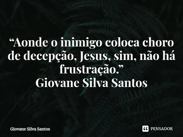 ⁠“Aonde o inimigo coloca choro de decepção, Jesus, sim, não há frustração.”
Giovane Silva Santos... Frase de Giovane Silva Santos.