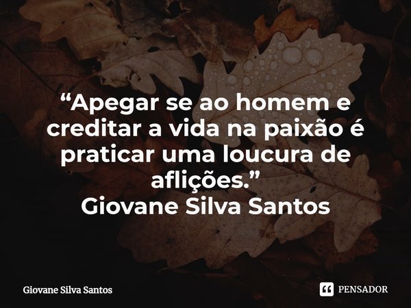 ⁠“Apegar se ao homem e creditar a vida na paixão é praticar uma loucura de aflições.”
Giovane Silva Santos... Frase de Giovane Silva Santos.