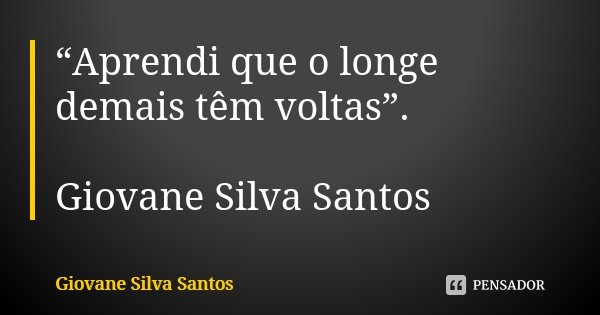 “Aprendi que o longe demais têm voltas”. Giovane Silva Santos... Frase de Giovane Silva Santos.