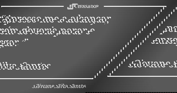 “Apresso me a alcançar, porém deveria parar e enxergar.” Giovane Silva Santos... Frase de Giovane Silva Santos.