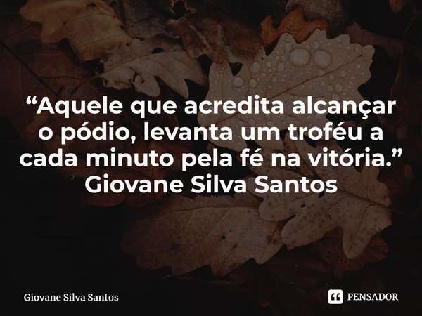 ⁠“Aquele que acredita alcançar o pódio, levanta um troféu a cada minuto pela fé na vitória.” Giovane Silva Santos... Frase de Giovane Silva Santos.