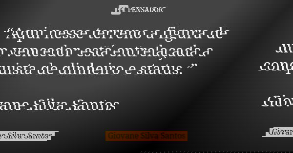 “Aqui nesse terreno a figura de um vencedor está entrelaçada a conquista de dinheiro e status.” Giovane Silva Santos... Frase de Giovane Silva Santos.