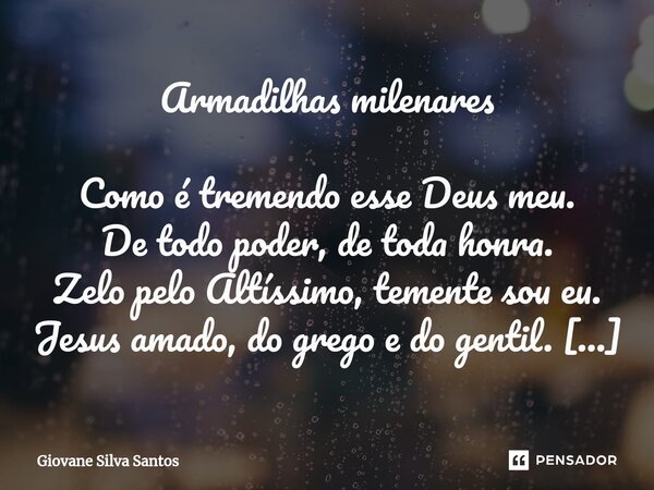 ⁠Armadilhas milenares Como é tremendo esse Deus meu. De todo poder, de toda honra. Zelo pelo Altíssimo, temente sou eu. Jesus amado, do grego e do gentil. Miser... Frase de Giovane Silva Santos.