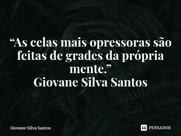 ⁠“As celas mais opressoras são feitas de grades da própria mente.” Giovane Silva Santos... Frase de Giovane Silva Santos.