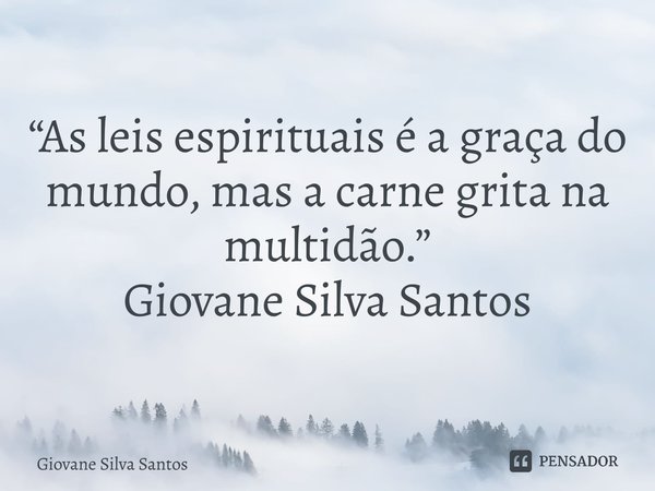 ⁠“As leis espirituais é a graça do mundo, mas a carne grita na multidão.” Giovane Silva Santos... Frase de Giovane Silva Santos.