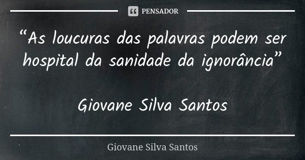 “As loucuras das palavras podem ser hospital da sanidade da ignorância” Giovane Silva Santos... Frase de Giovane Silva Santos.