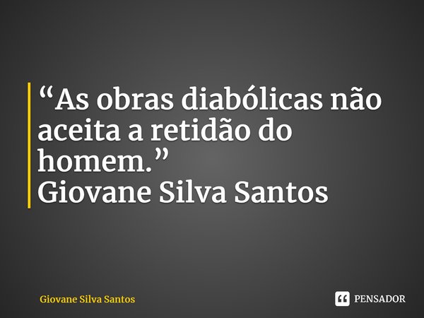 ⁠“As obras diabólicas não aceita a retidão do homem.” Giovane Silva Santos... Frase de Giovane Silva Santos.