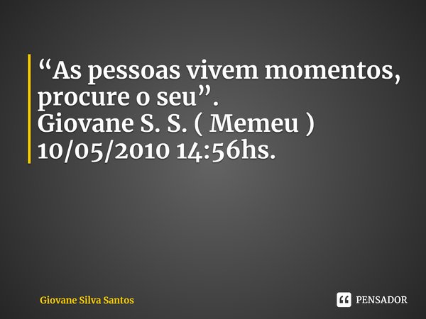 ⁠ “As pessoas vivem momentos, procure o seu”. Giovane S. S. ( Memeu ) 10/05/2010 14:56hs.... Frase de Giovane Silva Santos.