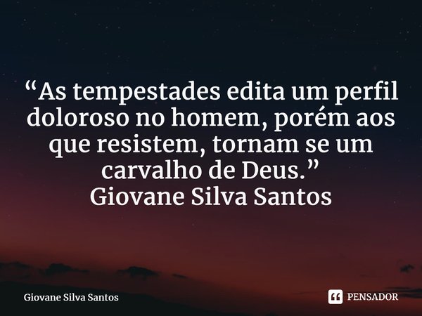 ⁠“As tempestades edita um perfil doloroso no homem, porém aos que resistem, tornam se um carvalho de Deus.” Giovane Silva Santos... Frase de Giovane Silva Santos.