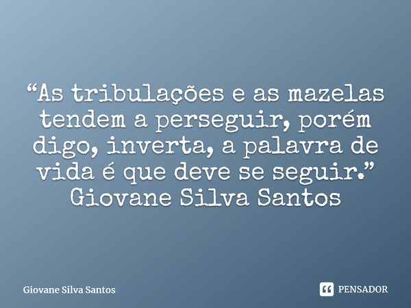 ⁠“As tribulações e as mazelas tendem a perseguir, porém digo, inverta, a palavra de vida é que deve se seguir.” Giovane Silva Santos... Frase de Giovane Silva Santos.