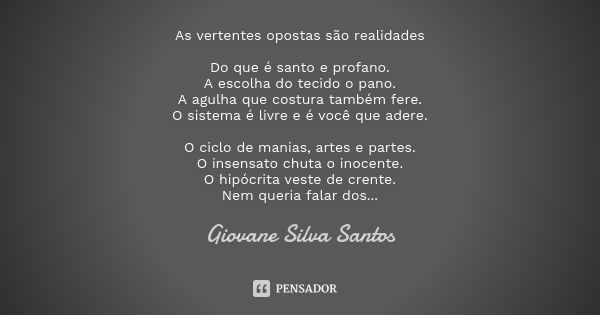 As vertentes opostas são realidades Do que é santo e profano. A escolha do tecido o pano. A agulha que costura também fere. O sistema é livre e é você que adere... Frase de Giovane Silva Santos.