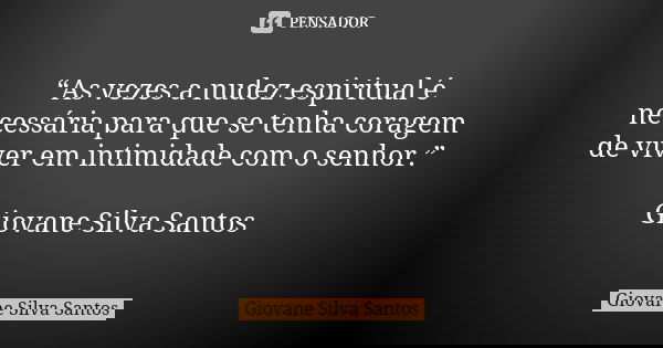 “As vezes a nudez espiritual é necessária para que se tenha coragem de viver em intimidade com o senhor.” Giovane Silva Santos... Frase de Giovane Silva Santos.