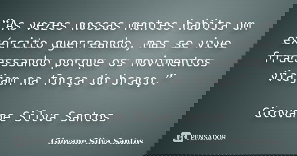 “As vezes nossas mentes habita um exército guerreando, mas se vive fracassando porque os movimentos viajam na força do braço.” Giovane Silva Santos... Frase de Giovane Silva Santos.