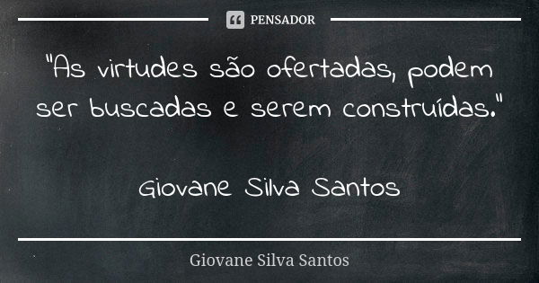 “As virtudes são ofertadas, podem ser buscadas e serem construídas.” Giovane Silva Santos... Frase de Giovane Silva Santos.