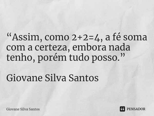 ⁠“Assim, como 2+2=4, a fé soma com a certeza, embora nada tenho, porém tudo posso.” Giovane Silva Santos... Frase de Giovane Silva Santos.