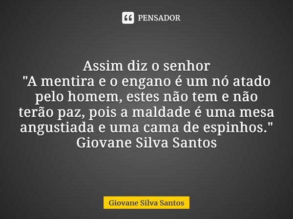 ⁠Assim diz o senhor "A mentira e o engano é um nó atado pelo homem, estes não tem e não terão paz, pois a maldade é uma mesa angustiada e uma cama de espin... Frase de Giovane Silva Santos.