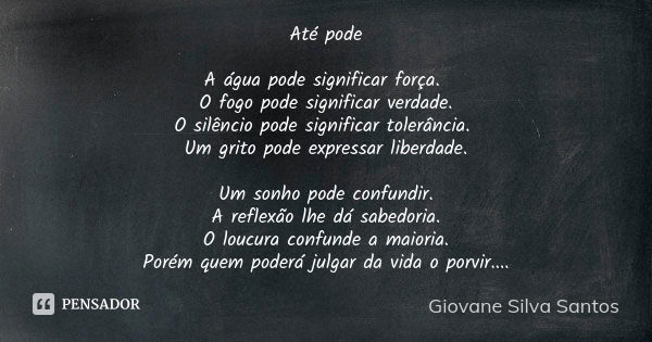 Até pode A água pode significar força. O fogo pode significar verdade. O silêncio pode significar tolerância. Um grito pode expressar liberdade. Um sonho pode c... Frase de Giovane Silva Santos.