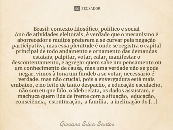 ⁠Brasil: contexto filosófico, político e social Ano de atividades eleitorais, é verdade que o mecanismo é aborrecedor e muitos preferem a se curvar pela negação... Frase de Giovane Silva Santos.