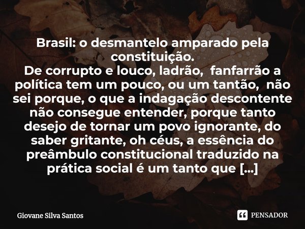 ⁠Brasil: o desmantelo amparado pela constituição. De corrupto e louco, ladrão, fanfarrão a política tem um pouco, ou um tantão, não sei porque, o que a indagaçã... Frase de Giovane Silva Santos.