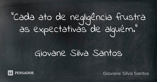 “Cada ato de negligência frustra as expectativas de alguém.” Giovane Silva Santos... Frase de Giovane Silva Santos.